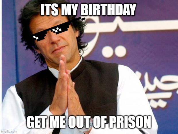Imran khan | ITS MY BIRTHDAY; GET ME OUT OF PRISON | image tagged in imran khan | made w/ Imgflip meme maker