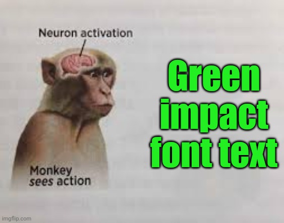 Neuron activation | Green impact font text | image tagged in neuron activation | made w/ Imgflip meme maker