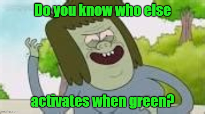 Do you know who else (your mom) | Do you know who else activates when green? | image tagged in do you know who else your mom | made w/ Imgflip meme maker