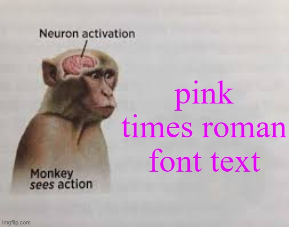 Neuron activation | pink times roman font text | image tagged in neuron activation | made w/ Imgflip meme maker