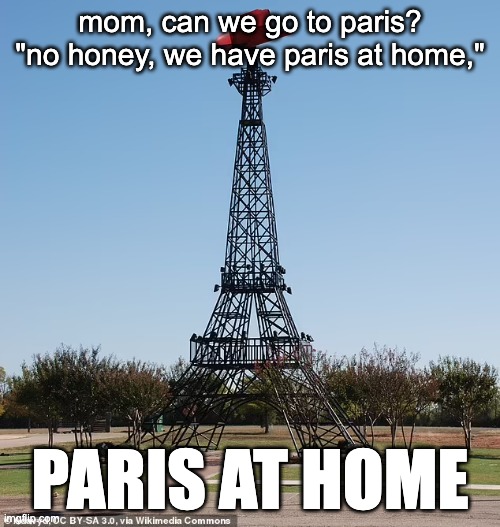 this is terrible | mom, can we go to paris?
"no honey, we have paris at home,"; PARIS AT HOME | image tagged in ripoff,terrible,funny | made w/ Imgflip meme maker