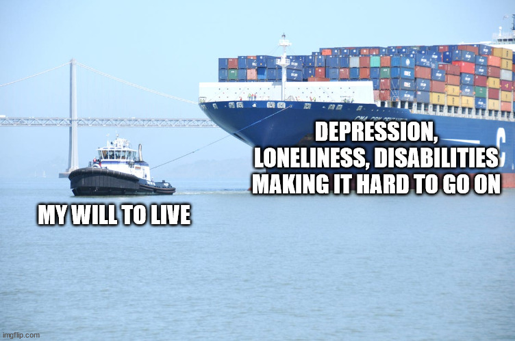 I dunno how it keeps chugging along | DEPRESSION, LONELINESS, DISABILITIES MAKING IT HARD TO GO ON; MY WILL TO LIVE | image tagged in depression sadness hurt pain anxiety | made w/ Imgflip meme maker
