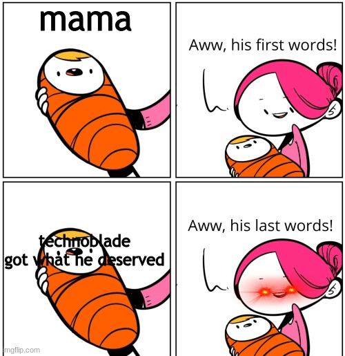 Aww, His Last Words | mama; technoblade got what he deserved | image tagged in aww his last words | made w/ Imgflip meme maker