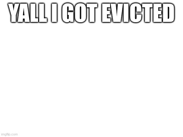 YALL I GOT EVICTED | made w/ Imgflip meme maker