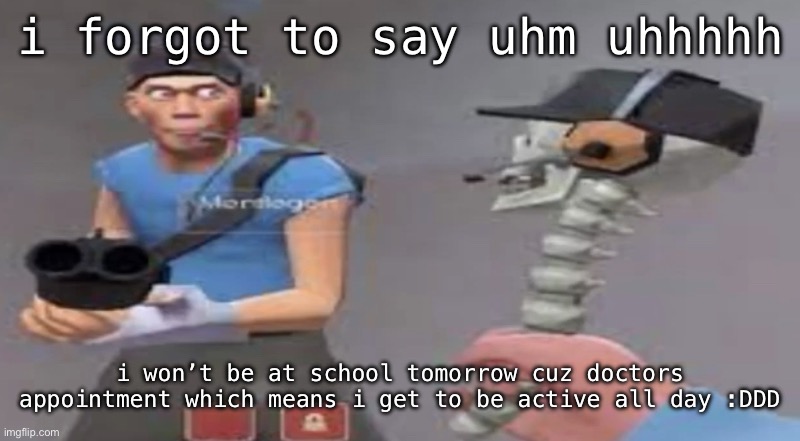 yippee | i forgot to say uhm uhhhhh; i won’t be at school tomorrow cuz doctors appointment which means i get to be active all day :DDD | image tagged in something good will happen soon | made w/ Imgflip meme maker