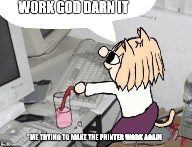 Neco Arc typing | WORK GOD DARN IT; ME TRYING TO MAKE THE PRINTER WORK AGAIN | image tagged in neco arc typing | made w/ Imgflip meme maker