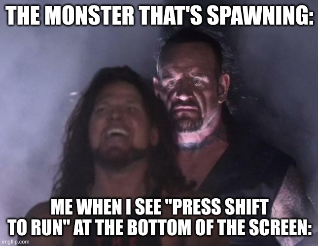 The Undertaker | THE MONSTER THAT'S SPAWNING:; ME WHEN I SEE "PRESS SHIFT TO RUN" AT THE BOTTOM OF THE SCREEN: | image tagged in the undertaker | made w/ Imgflip meme maker