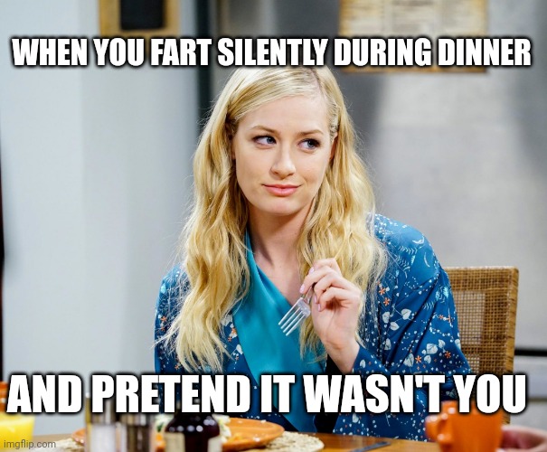 Beth Behrs, Big Bang Theory | WHEN YOU FART SILENTLY DURING DINNER; AND PRETEND IT WASN'T YOU | image tagged in beth behrs big bang theory | made w/ Imgflip meme maker