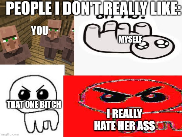 PEOPLE I DON'T REALLY LIKE:; MYSELF; THAT ONE BITCH; I REALLY HATE HER ASS | image tagged in autism | made w/ Imgflip meme maker