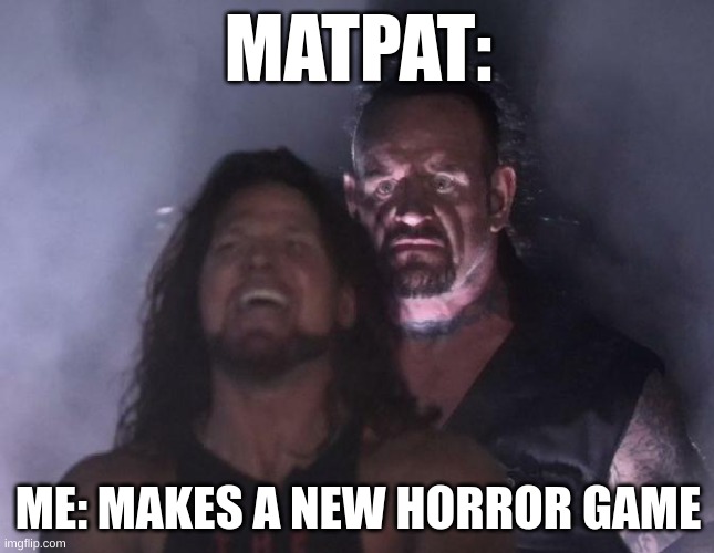 The Undertaker | MATPAT:; ME: MAKES A NEW HORROR GAME | image tagged in the undertaker | made w/ Imgflip meme maker