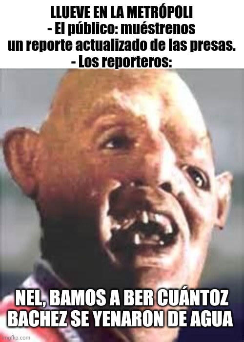 Sloth The Goonies | LLUEVE EN LA METRÓPOLI
- El público: muéstrenos un reporte actualizado de las presas.
- Los reporteros:; NEL, BAMOS A BER CUÁNTOZ BACHEZ SE YENARON DE AGUA | image tagged in sloth the goonies | made w/ Imgflip meme maker