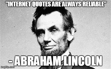 Abraham Lincoln | "INTERNET QUOTES ARE ALWAYS RELIABLE" - ABRAHAM LINCOLN | image tagged in abraham lincoln | made w/ Imgflip meme maker