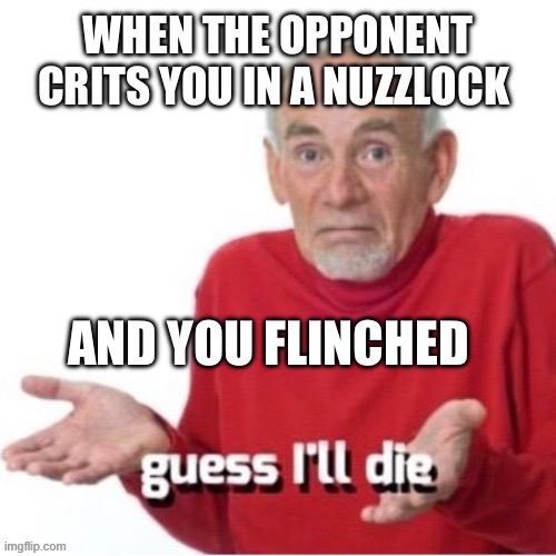 Nuzzlocking be like | WHEN THE OPPONENT CRITS YOU IN A NUZZLOCK; AND YOU FLINCHED | image tagged in guess i ll die | made w/ Imgflip meme maker