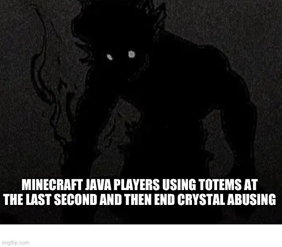 Pov Minecraft java users | MINECRAFT JAVA PLAYERS USING TOTEMS AT THE LAST SECOND AND THEN END CRYSTAL ABUSING | made w/ Imgflip meme maker
