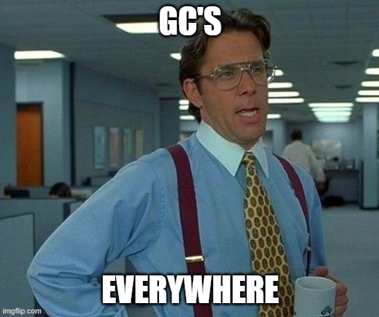 GC's | GC'S; EVERYWHERE | image tagged in memes,that would be great | made w/ Imgflip meme maker