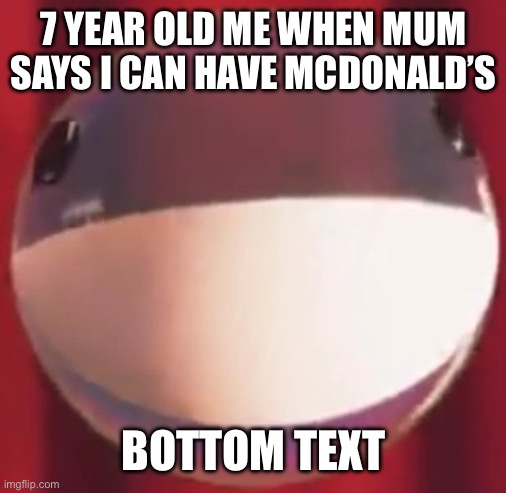 bubble | 7 YEAR OLD ME WHEN MUM SAYS I CAN HAVE MCDONALD’S; BOTTOM TEXT | image tagged in bubble | made w/ Imgflip meme maker