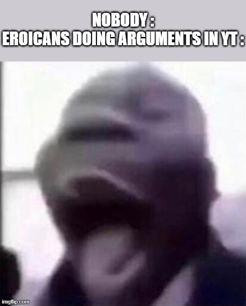 . | NOBODY :
EROICANS DOING ARGUMENTS IN YT : | image tagged in for the love of god another guy screaming,furries are not zoophiles lol | made w/ Imgflip meme maker