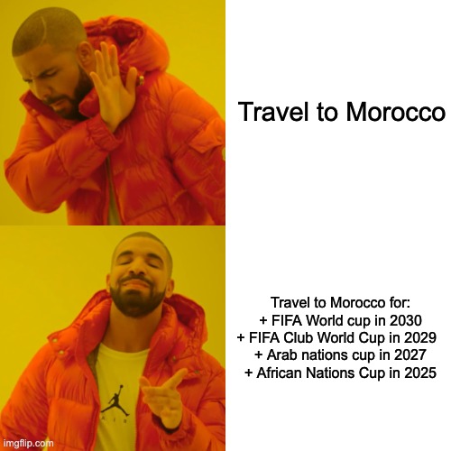 Morocco forever!! | Travel to Morocco; Travel to Morocco for:

+ FIFA World cup in 2030
+ FIFA Club World Cup in 2029  
+ Arab nations cup in 2027
+ African Nations Cup in 2025 | image tagged in memes,drake hotline bling,world cup,africa,arab,soccer | made w/ Imgflip meme maker