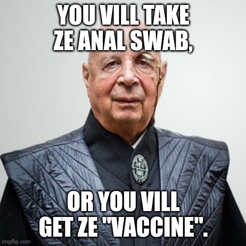 Klaus Schwab | YOU VILL TAKE ZE ANAL SWAB, OR YOU VILL GET ZE "VACCINE". | image tagged in klaus schwab | made w/ Imgflip meme maker