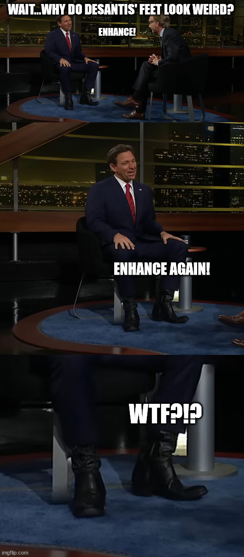 Is he wearing 4 inch heels in those boots?!? | WAIT...WHY DO DESANTIS' FEET LOOK WEIRD? ENHANCE! ENHANCE AGAIN! WTF?!? | made w/ Imgflip meme maker