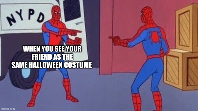 spiderman pointing at spiderman | WHEN YOU SEE YOUR FRIEND AS THE SAME HALLOWEEN COSTUME | image tagged in spiderman pointing at spiderman | made w/ Imgflip meme maker
