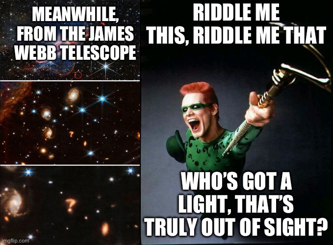 Riddler Galaxy | RIDDLE ME THIS, RIDDLE ME THAT; MEANWHILE, FROM THE JAMES WEBB TELESCOPE; WHO’S GOT A LIGHT, THAT’S TRULY OUT OF SIGHT? | image tagged in riddler | made w/ Imgflip meme maker