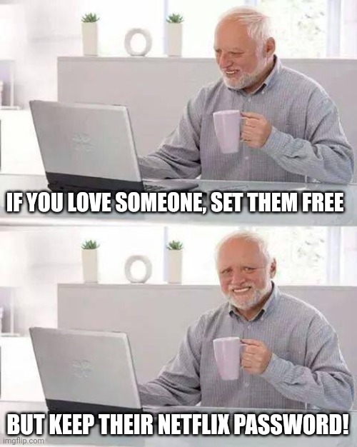 Hide the Pain Harold Meme | IF YOU LOVE SOMEONE, SET THEM FREE; BUT KEEP THEIR NETFLIX PASSWORD! | image tagged in memes,hide the pain harold | made w/ Imgflip meme maker