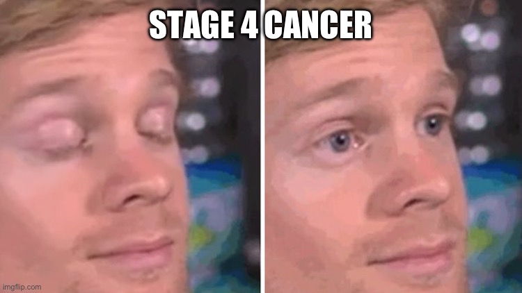 Blinking white man | STAGE 4 CANCER | image tagged in blinking white man | made w/ Imgflip meme maker
