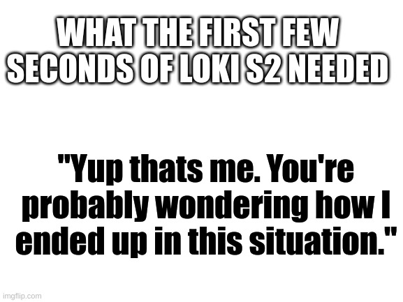 If yk yk | WHAT THE FIRST FEW SECONDS OF LOKI S2 NEEDED; "Yup thats me. You're probably wondering how I ended up in this situation." | made w/ Imgflip meme maker