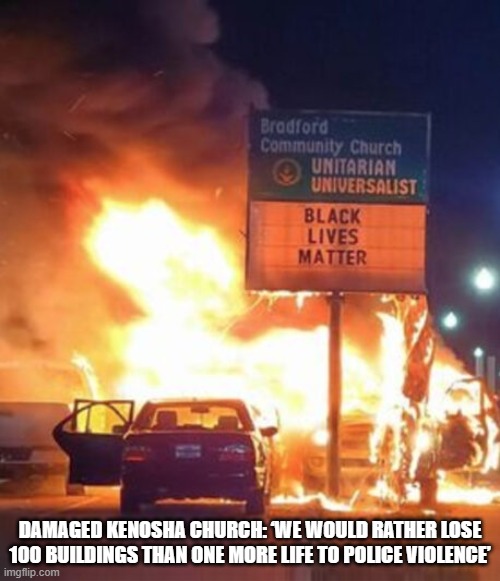 Black Lives Matter Riot | DAMAGED KENOSHA CHURCH: ‘WE WOULD RATHER LOSE 100 BUILDINGS THAN ONE MORE LIFE TO POLICE VIOLENCE’ | image tagged in black lives matter,blm,riots,protest,racism | made w/ Imgflip meme maker