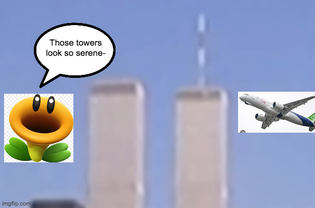 i know, the meme's dead, but i did it anyway | Those towers look so serene- | image tagged in twin towers,memes,funny | made w/ Imgflip meme maker