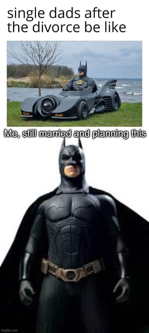 Married Dads | Me, still married and planning this | image tagged in bat man,married,dads | made w/ Imgflip meme maker