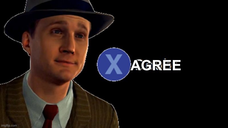 L.A. Noire Press X To Doubt | AGREE | image tagged in l a noire press x to doubt | made w/ Imgflip meme maker