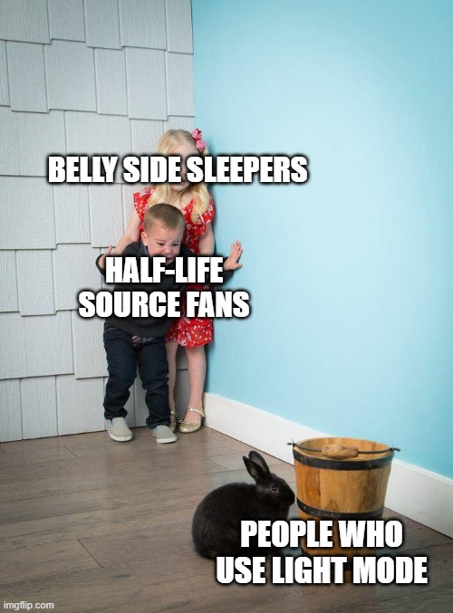 seriously, how can you live like that? | BELLY SIDE SLEEPERS; HALF-LIFE SOURCE FANS; PEOPLE WHO USE LIGHT MODE | image tagged in kids afraid of rabbit | made w/ Imgflip meme maker