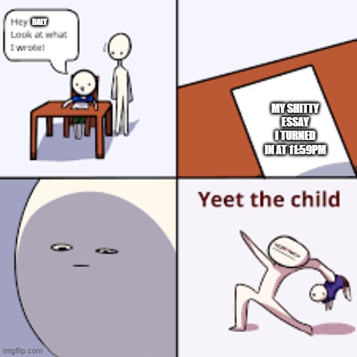 Yeet the child | DALY; MY SHITTY ESSAY I TURNED IN AT 11:59PM | image tagged in yeet the child | made w/ Imgflip meme maker