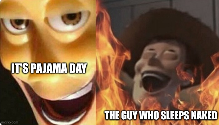 * Dies from cringe * | IT'S PAJAMA DAY; THE GUY WHO SLEEPS NAKED | image tagged in evil woody | made w/ Imgflip meme maker