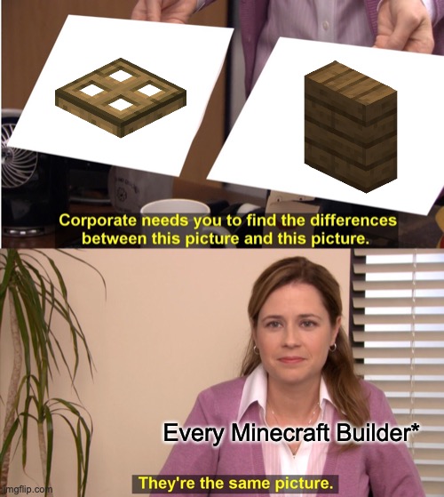 Upvote if you want vertical slabs | Every Minecraft Builder* | image tagged in memes,they're the same picture | made w/ Imgflip meme maker
