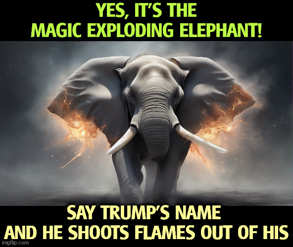 YES, IT'S THE MAGIC EXPLODING ELEPHANT! SAY TRUMP'S NAME 
AND HE SHOOTS FLAMES OUT OF HIS | image tagged in elephant,republican party,trump,explode,flames | made w/ Imgflip meme maker
