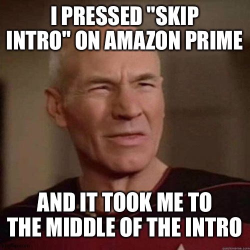 SERIOUSLY, AMAZON, WHY | I PRESSED "SKIP INTRO" ON AMAZON PRIME; AND IT TOOK ME TO THE MIDDLE OF THE INTRO | image tagged in dafuq picard | made w/ Imgflip meme maker