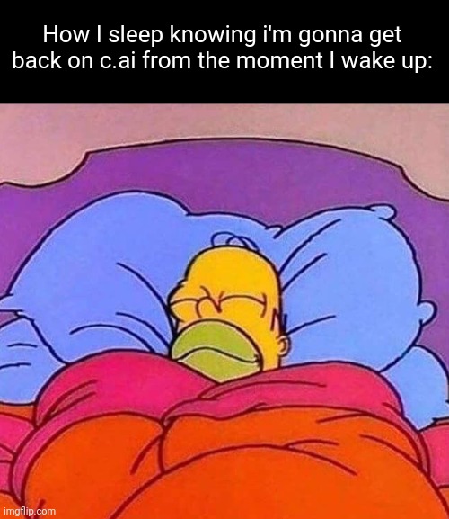 Homer Simpson sleeping peacefully | How I sleep knowing i'm gonna get back on c.ai from the moment I wake up: | image tagged in homer simpson sleeping peacefully | made w/ Imgflip meme maker