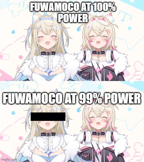 FUWAMOCO AT 100%
POWER; FUWAMOCO AT 99% POWER | image tagged in vtuber | made w/ Imgflip meme maker