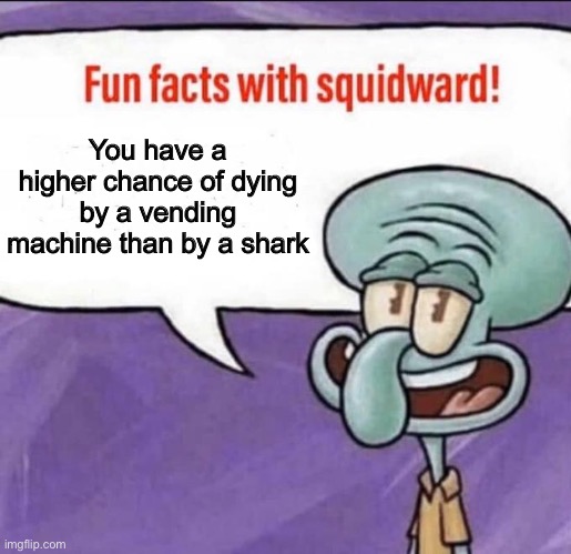 Fun Facts with Squidward | You have a higher chance of dying by a vending machine than by a shark | image tagged in fun facts with squidward | made w/ Imgflip meme maker