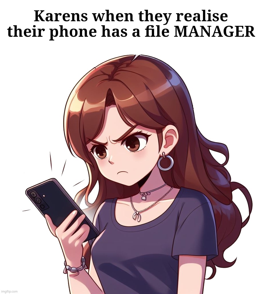 I demand to see your file manager. | Karens when they realise their phone has a file MANAGER | image tagged in angry karen | made w/ Imgflip meme maker