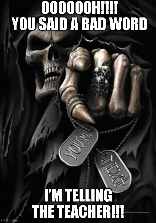 Grim Reaper | OOOOOOH!!!! YOU SAID A BAD WORD; I'M TELLING THE TEACHER!!! | image tagged in grim reaper | made w/ Imgflip meme maker