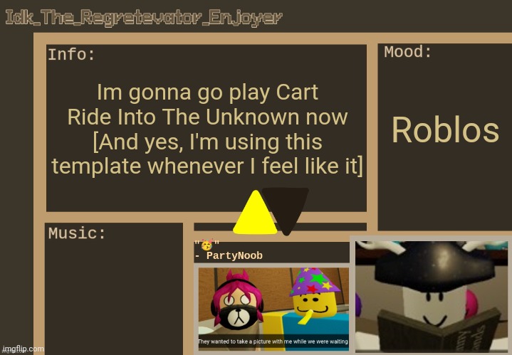 Idk's alt Regretevator template [Thx Harloween_TheFireflyCube!] | Im gonna go play Cart Ride Into The Unknown now [And yes, I'm using this template whenever I feel like it]; Roblos | image tagged in idk's alt regretevator template thx harloween_thefireflycube,idk stuff s o u p carck | made w/ Imgflip meme maker
