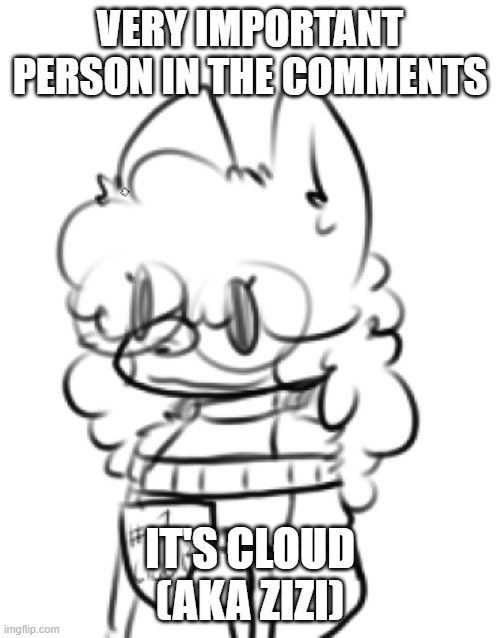 she can't post until she gets 10k points so she's using my account for now and yatta yatta | VERY IMPORTANT PERSON IN THE COMMENTS; IT'S CLOUD (AKA ZIZI) | made w/ Imgflip meme maker