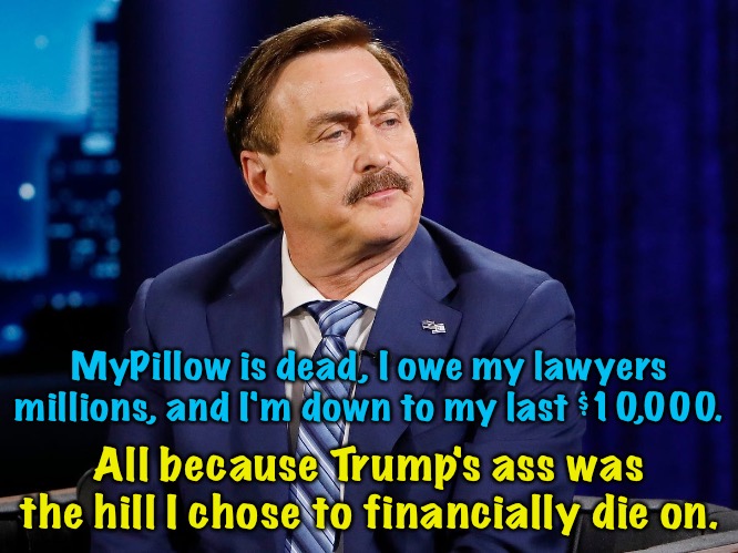 I've got the world's smallest violin standing by for you, Mikey. | MyPillow is dead, I owe my lawyers millions, and I'm down to my last $10,000. All because Trump's ass was the hill I chose to financially die on. | image tagged in mike lindell | made w/ Imgflip meme maker