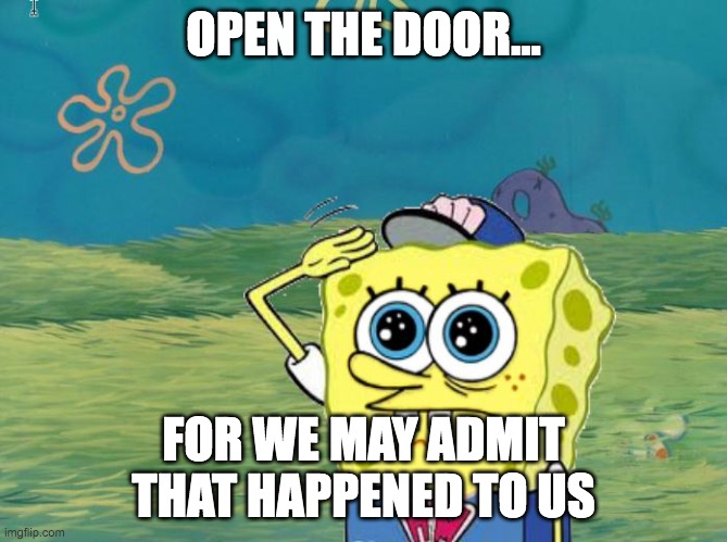 OPEN THE DOOR... FOR WE MAY ADMIT THAT HAPPENED TO US | image tagged in spongebob salute | made w/ Imgflip meme maker