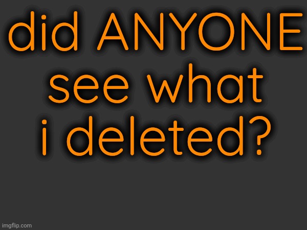 did ANYONE see what i deleted? | made w/ Imgflip meme maker