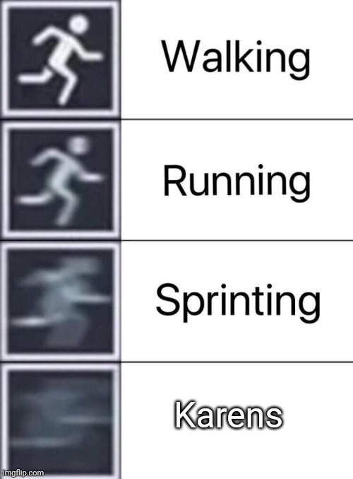 Walking, Running, Sprinting | Karens | image tagged in walking running sprinting | made w/ Imgflip meme maker